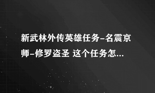 新武林外传英雄任务-名震京师-修罗盗圣 这个任务怎么做? 没提示要去哪呀!