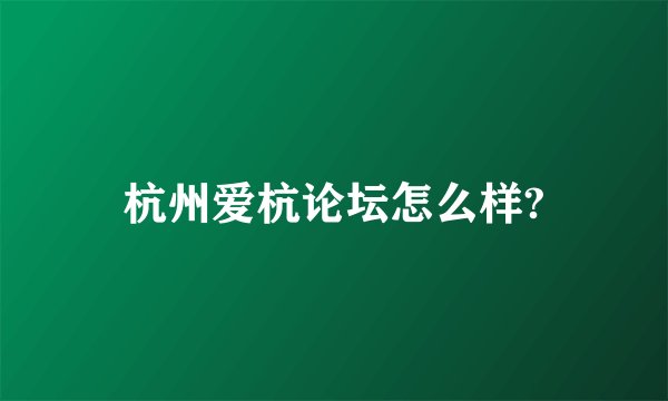 杭州爱杭论坛怎么样?
