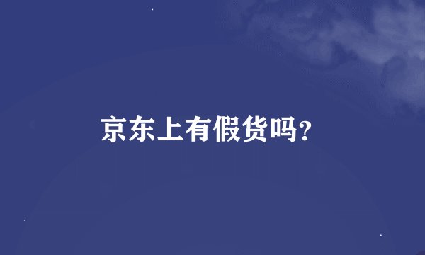 京东上有假货吗?