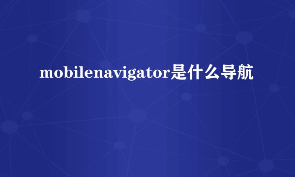 mobilenavigator是什么导航