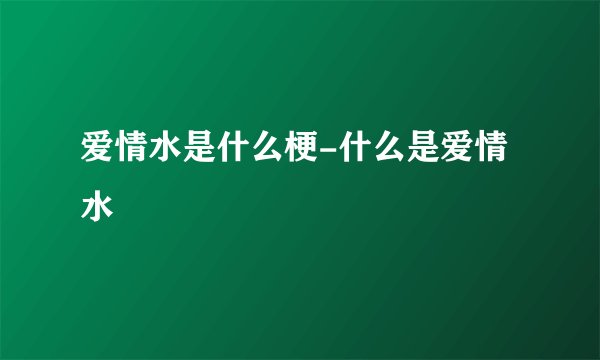 爱情水是什么梗-什么是爱情水
