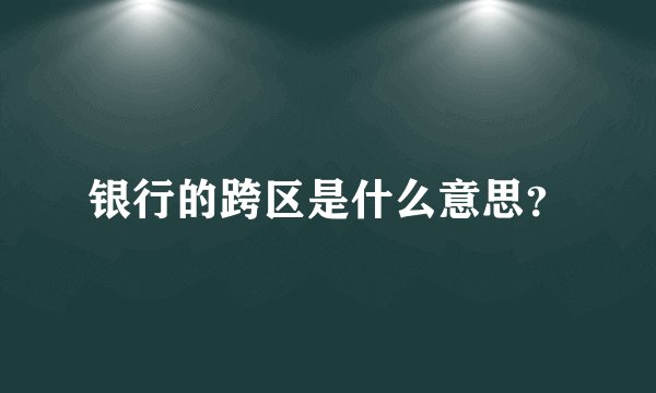 银行的跨区是什么意思？
