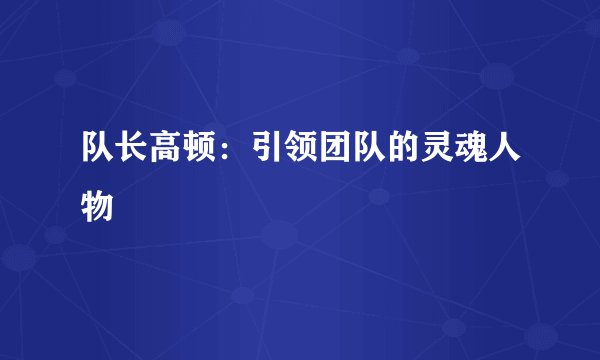 队长高顿：引领团队的灵魂人物