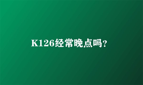 K126经常晚点吗？