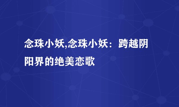 念珠小妖,念珠小妖：跨越阴阳界的绝美恋歌
