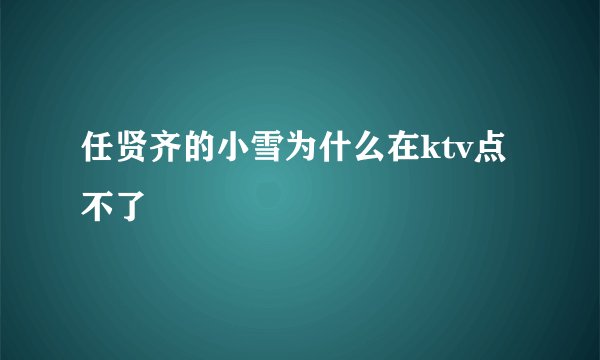 任贤齐的小雪为什么在ktv点不了
