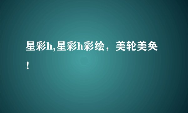 星彩h,星彩h彩绘，美轮美奂！
