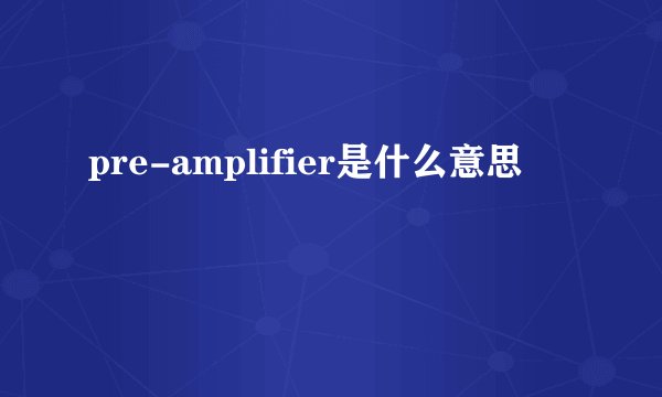 pre-amplifier是什么意思