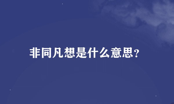 非同凡想是什么意思？
