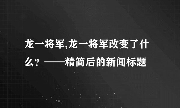 龙一将军,龙一将军改变了什么？——精简后的新闻标题