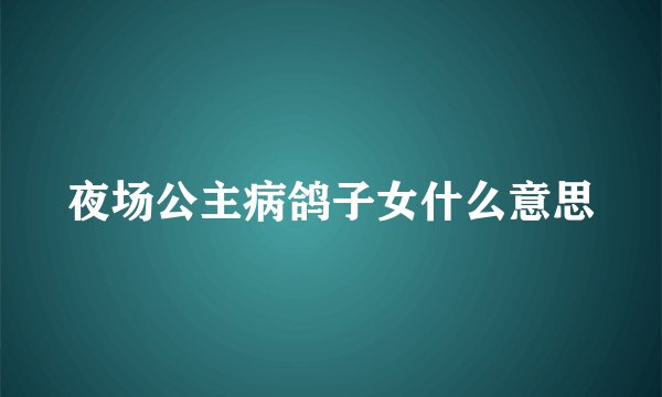 夜场公主病鸽子女什么意思