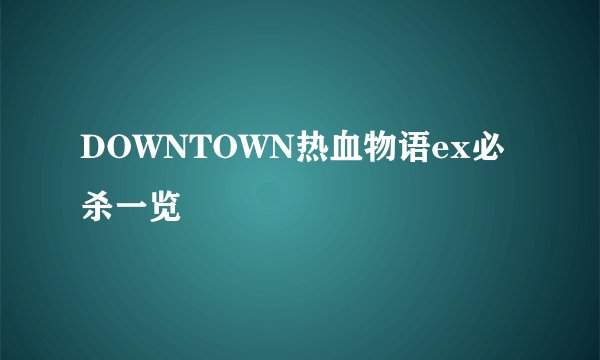 DOWNTOWN热血物语ex必杀一览