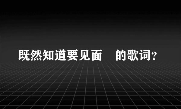 既然知道要见面 的歌词？