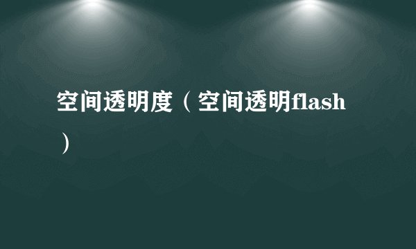 空间透明度（空间透明flash）