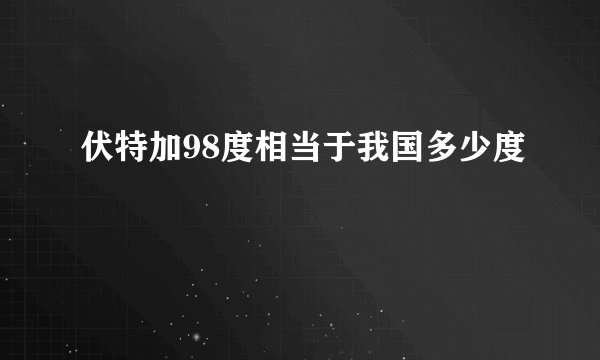 伏特加98度相当于我国多少度