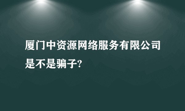 厦门中资源网络服务有限公司是不是骗子?