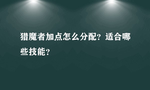 猎魔者加点怎么分配？适合哪些技能？