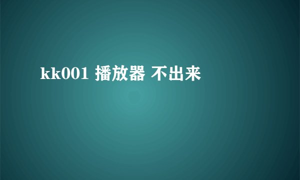 kk001 播放器 不出来
