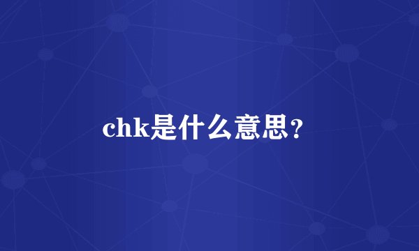 chk是什么意思？