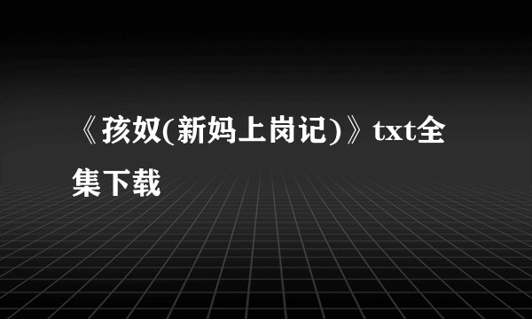 《孩奴(新妈上岗记)》txt全集下载