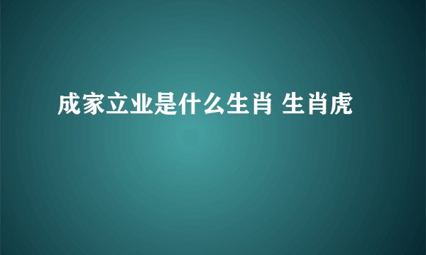 成家立业是什么生肖 生肖虎