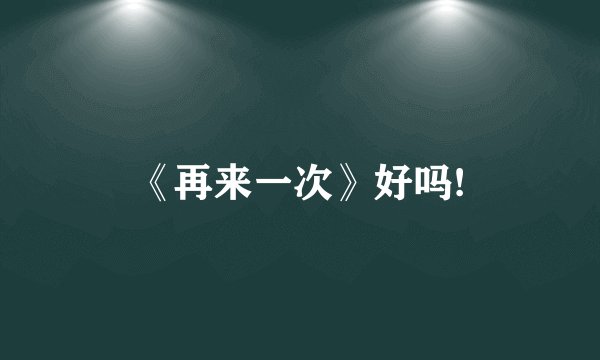 《再来一次》好吗!