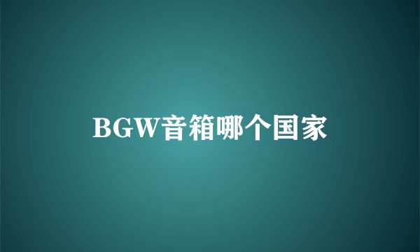 BGW音箱哪个国家