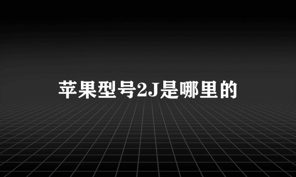 苹果型号2J是哪里的