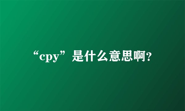 “cpy”是什么意思啊？