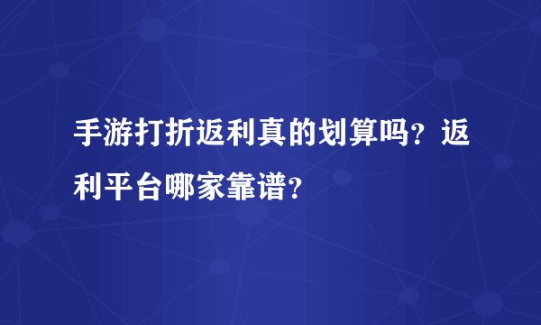手游打折返利真的划算吗？返利平台哪家靠谱？