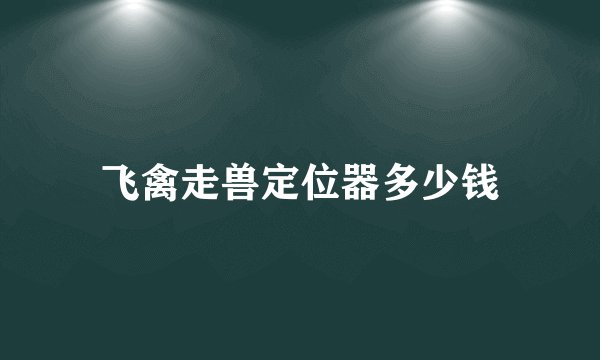 飞禽走兽定位器多少钱