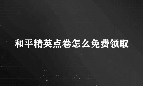 和平精英点卷怎么免费领取