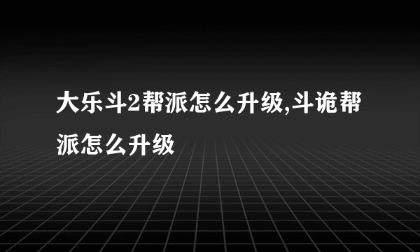 大乐斗2帮派怎么升级,斗诡帮派怎么升级