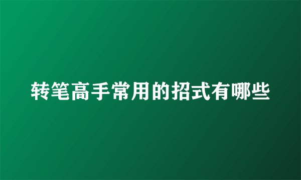 转笔高手常用的招式有哪些