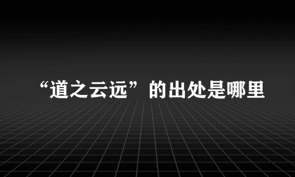 “道之云远”的出处是哪里