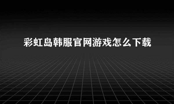 彩虹岛韩服官网游戏怎么下载