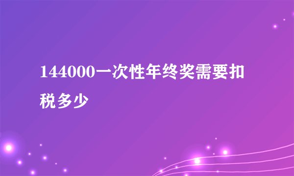 144000一次性年终奖需要扣税多少