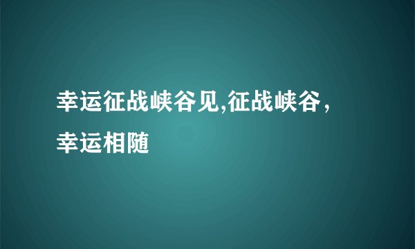 幸运征战峡谷见,征战峡谷，幸运相随