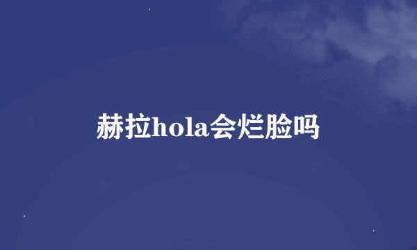 赫拉hola会烂脸吗
