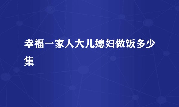 幸福一家人大儿媳妇做饭多少集