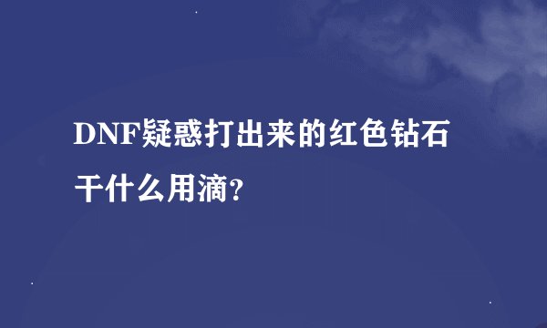 DNF疑惑打出来的红色钻石 干什么用滴？