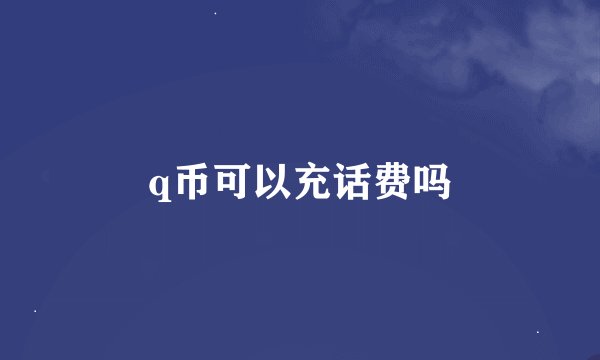 q币可以充话费吗
