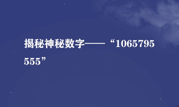 揭秘神秘数字——“1065795555”