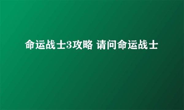 命运战士3攻略 请问命运战士