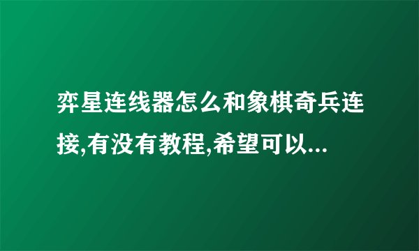 弈星连线器怎么和象棋奇兵连接,有没有教程,希望可以得到指导