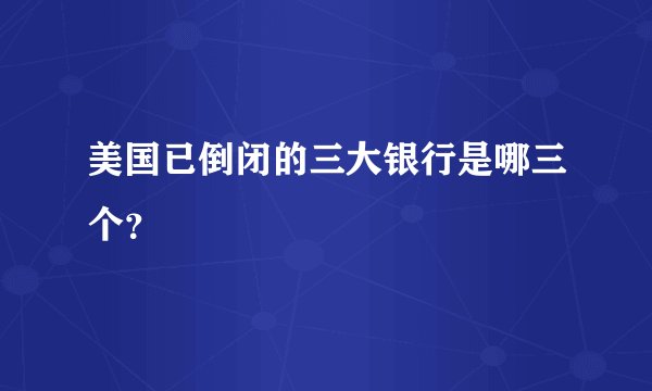 美国已倒闭的三大银行是哪三个？