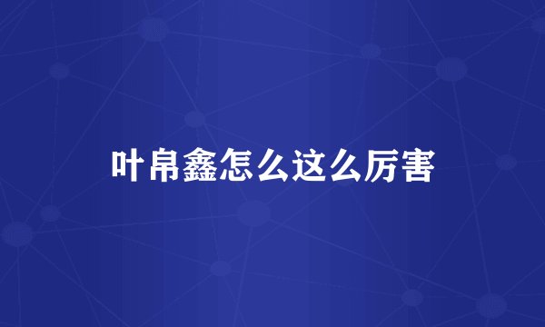 叶帛鑫怎么这么厉害