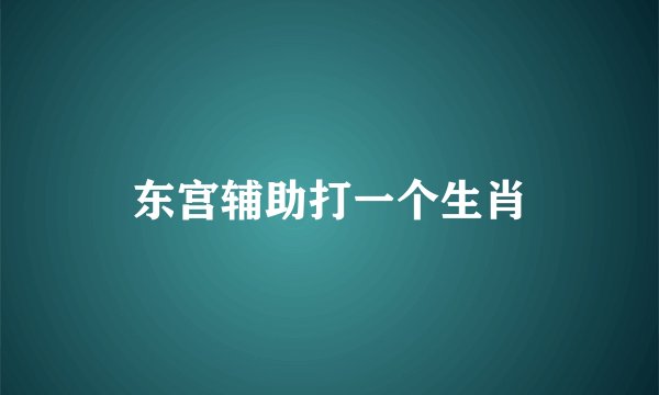 东宫辅助打一个生肖