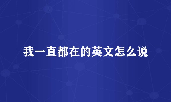 我一直都在的英文怎么说
