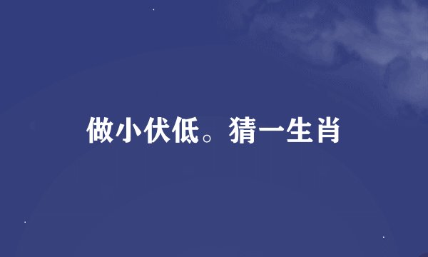做小伏低。猜一生肖